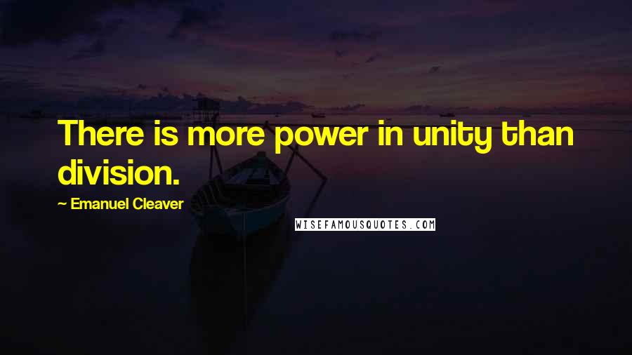 Emanuel Cleaver Quotes: There is more power in unity than division.