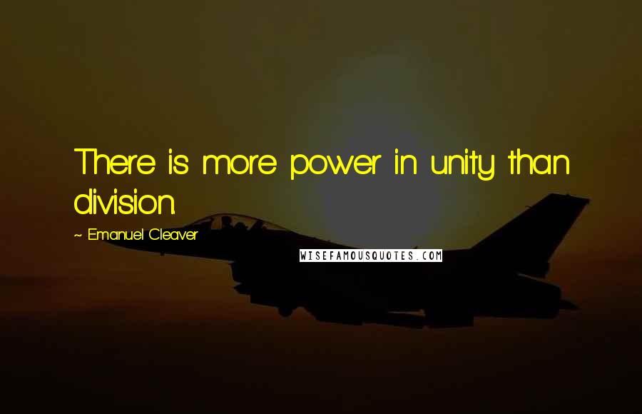 Emanuel Cleaver Quotes: There is more power in unity than division.