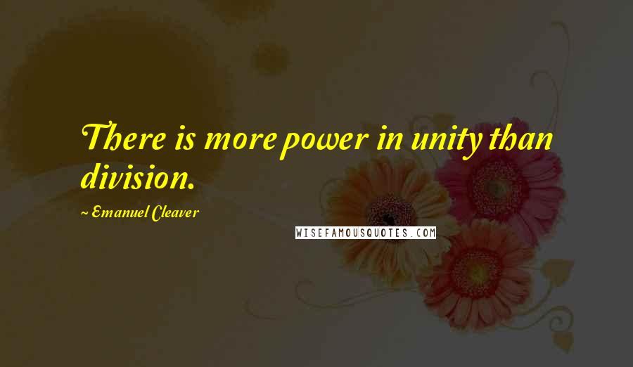 Emanuel Cleaver Quotes: There is more power in unity than division.
