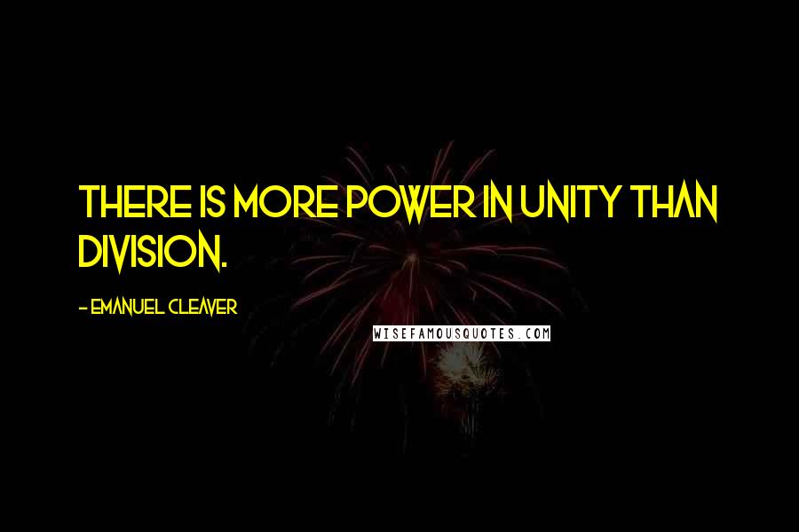 Emanuel Cleaver Quotes: There is more power in unity than division.