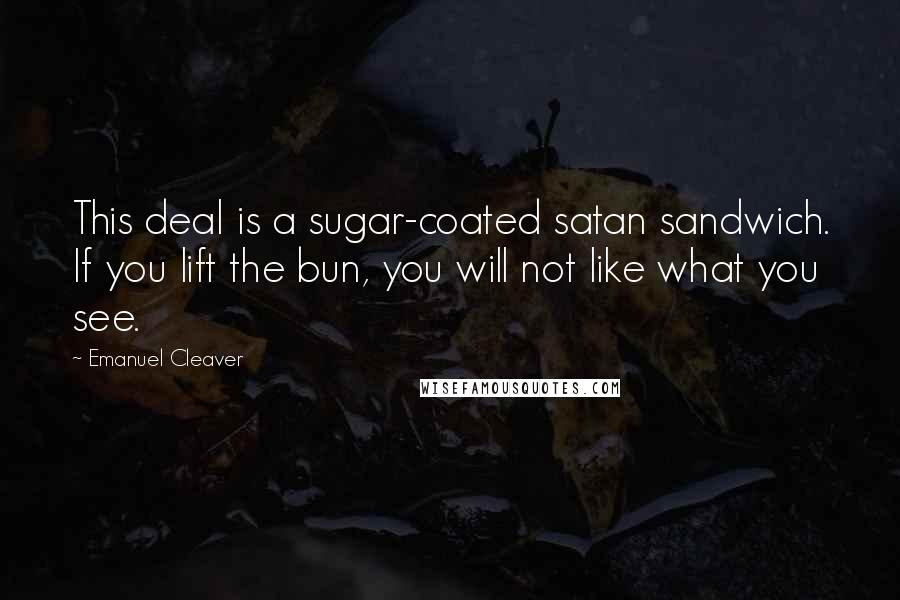 Emanuel Cleaver Quotes: This deal is a sugar-coated satan sandwich. If you lift the bun, you will not like what you see.