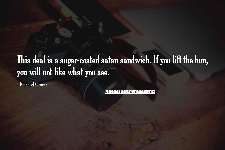 Emanuel Cleaver Quotes: This deal is a sugar-coated satan sandwich. If you lift the bun, you will not like what you see.