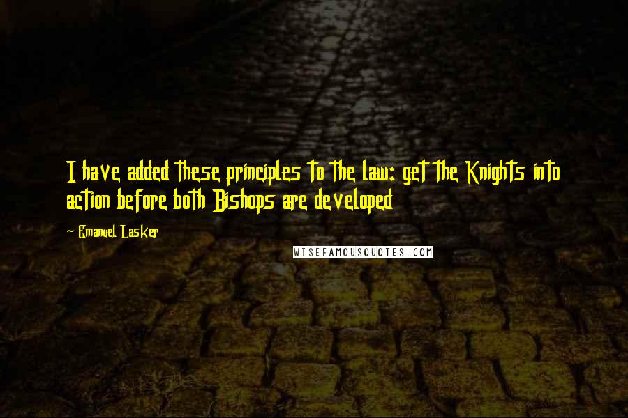 Emanuel Lasker Quotes: I have added these principles to the law: get the Knights into action before both Bishops are developed