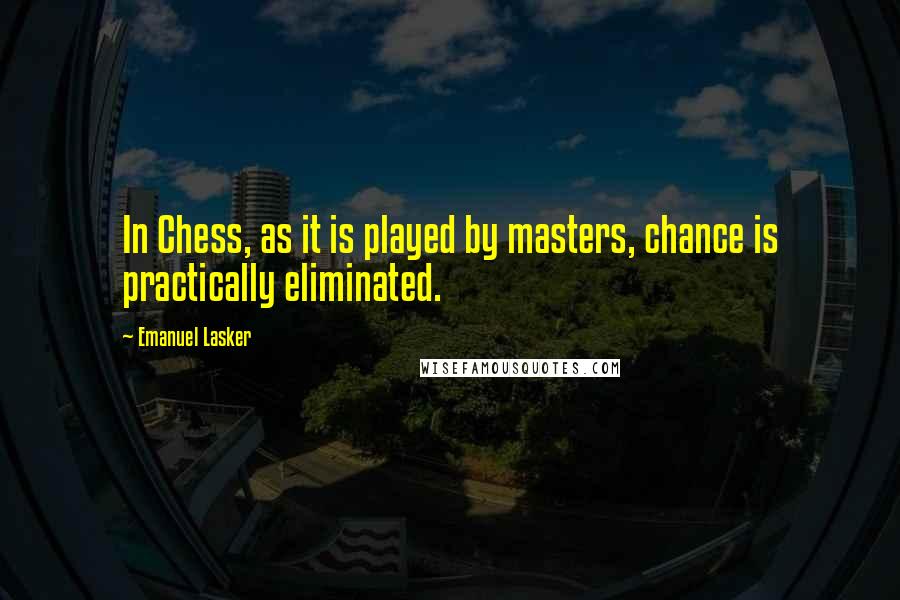 Emanuel Lasker Quotes: In Chess, as it is played by masters, chance is practically eliminated.
