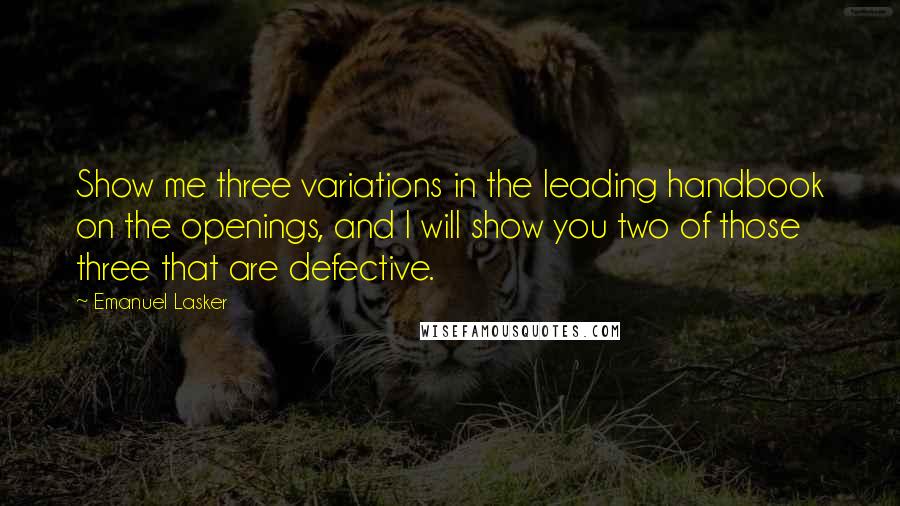 Emanuel Lasker Quotes: Show me three variations in the leading handbook on the openings, and I will show you two of those three that are defective.