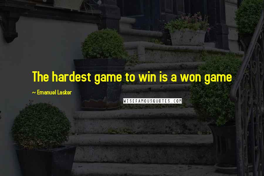Emanuel Lasker Quotes: The hardest game to win is a won game