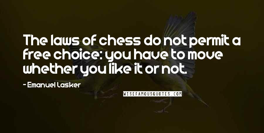 Emanuel Lasker Quotes: The laws of chess do not permit a free choice: you have to move whether you like it or not.