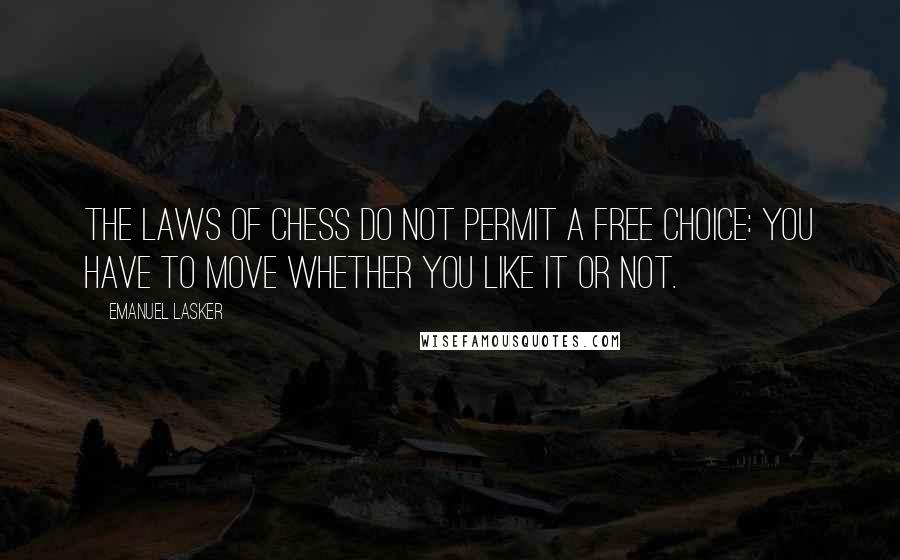 Emanuel Lasker Quotes: The laws of chess do not permit a free choice: you have to move whether you like it or not.