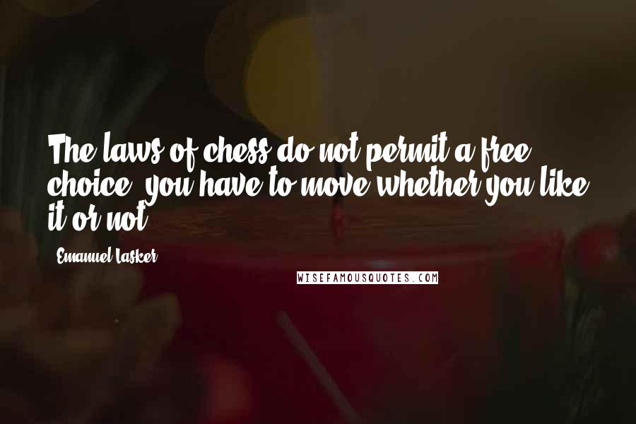 Emanuel Lasker Quotes: The laws of chess do not permit a free choice: you have to move whether you like it or not.