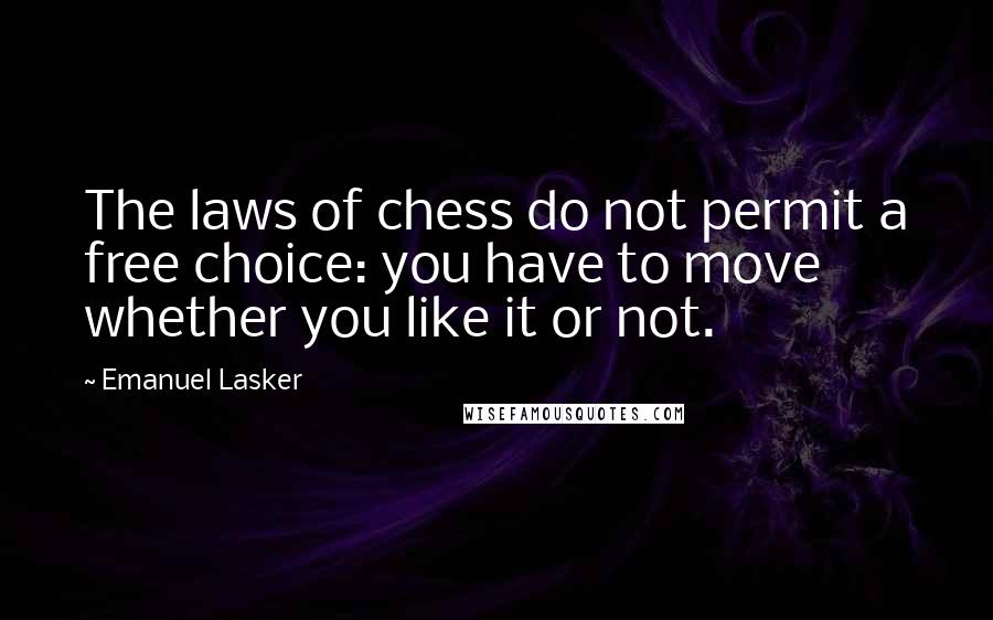 Emanuel Lasker Quotes: The laws of chess do not permit a free choice: you have to move whether you like it or not.