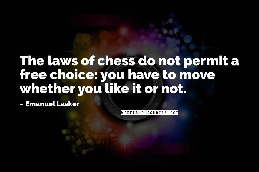 Emanuel Lasker Quotes: The laws of chess do not permit a free choice: you have to move whether you like it or not.