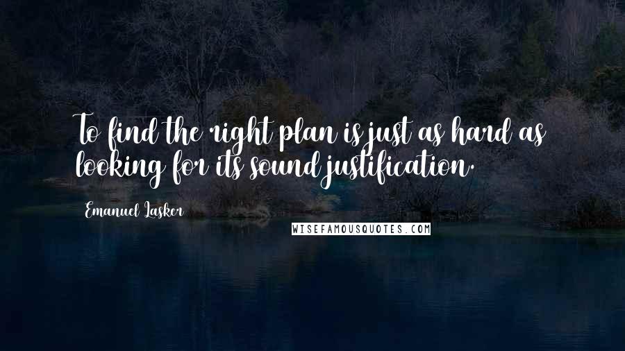 Emanuel Lasker Quotes: To find the right plan is just as hard as looking for its sound justification.