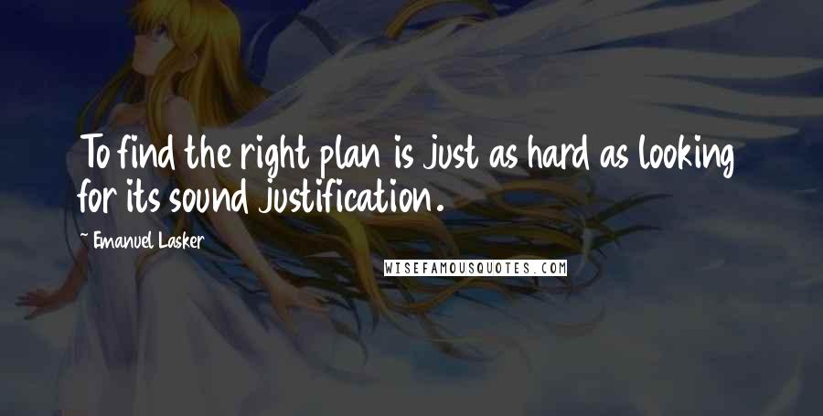 Emanuel Lasker Quotes: To find the right plan is just as hard as looking for its sound justification.