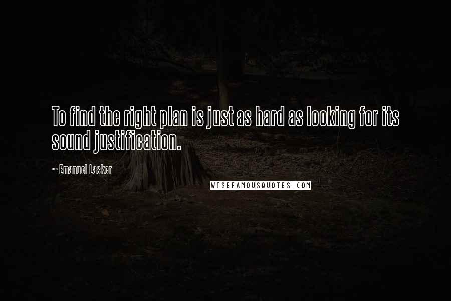 Emanuel Lasker Quotes: To find the right plan is just as hard as looking for its sound justification.