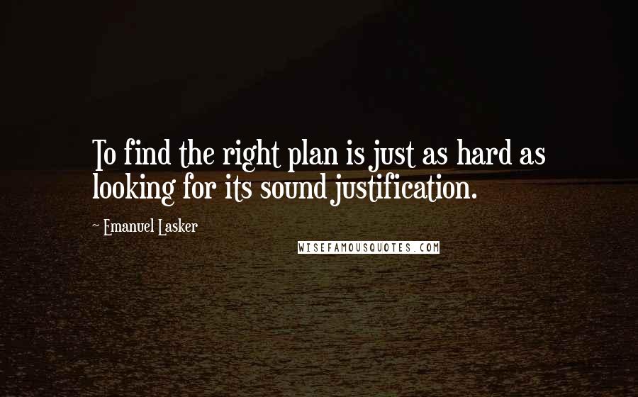 Emanuel Lasker Quotes: To find the right plan is just as hard as looking for its sound justification.