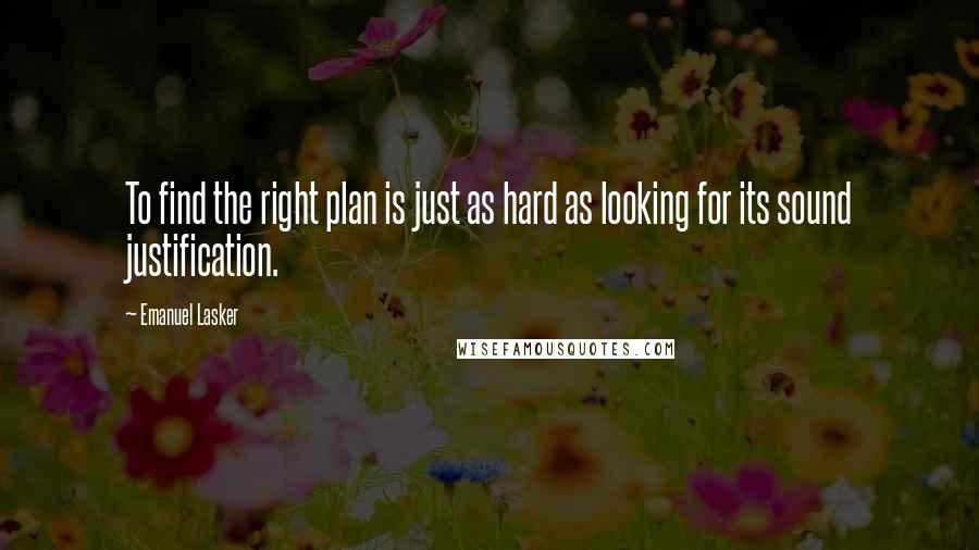 Emanuel Lasker Quotes: To find the right plan is just as hard as looking for its sound justification.