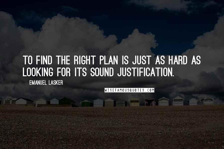 Emanuel Lasker Quotes: To find the right plan is just as hard as looking for its sound justification.