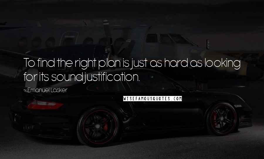 Emanuel Lasker Quotes: To find the right plan is just as hard as looking for its sound justification.