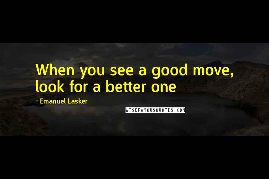 Emanuel Lasker Quotes: When you see a good move, look for a better one