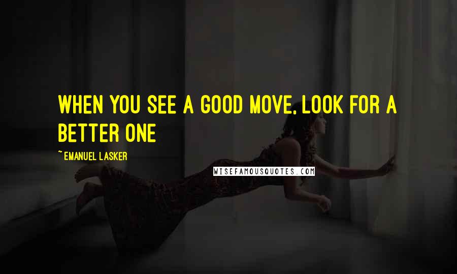 Emanuel Lasker Quotes: When you see a good move, look for a better one