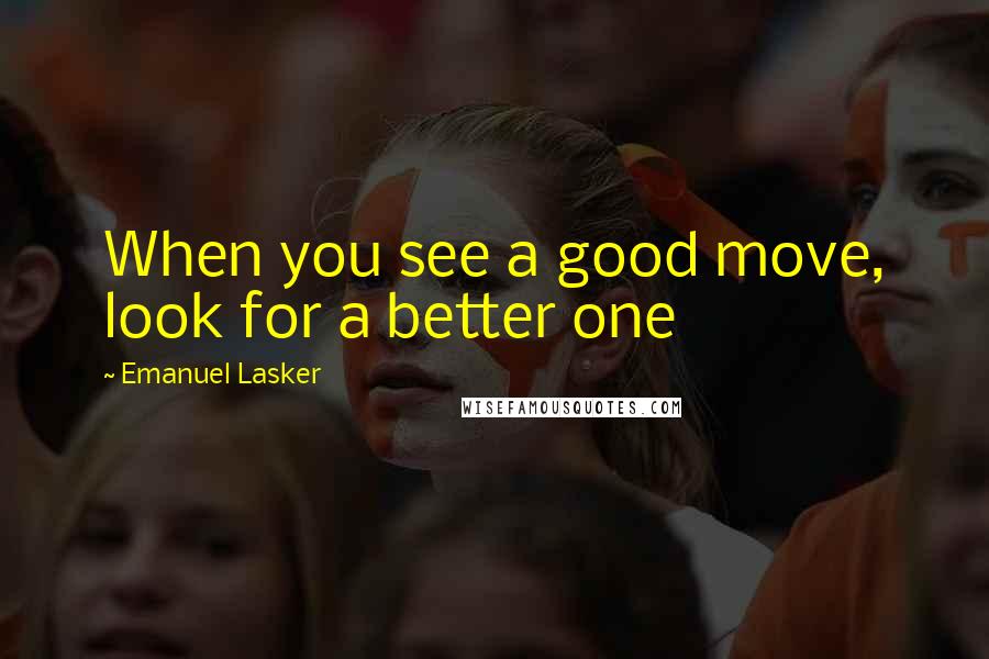 Emanuel Lasker Quotes: When you see a good move, look for a better one