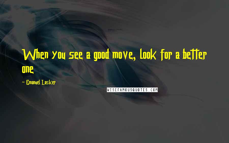 Emanuel Lasker Quotes: When you see a good move, look for a better one