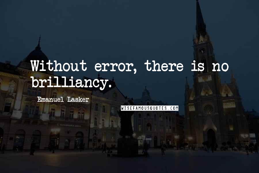 Emanuel Lasker Quotes: Without error, there is no brilliancy.