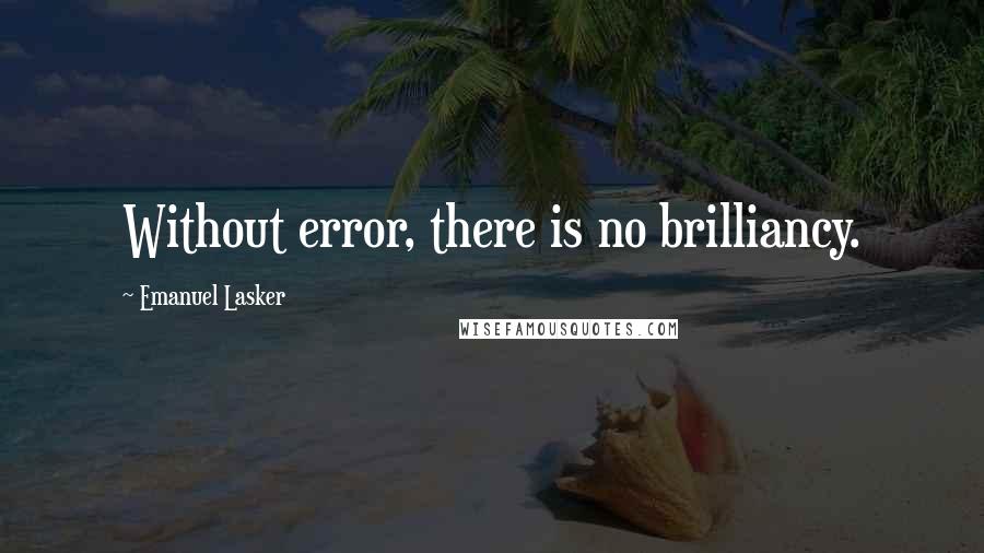 Emanuel Lasker Quotes: Without error, there is no brilliancy.