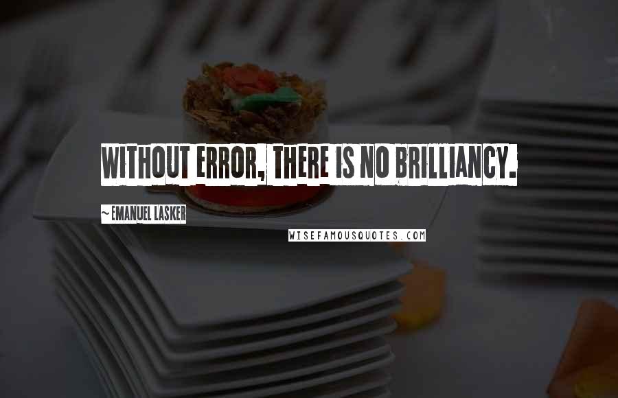 Emanuel Lasker Quotes: Without error, there is no brilliancy.