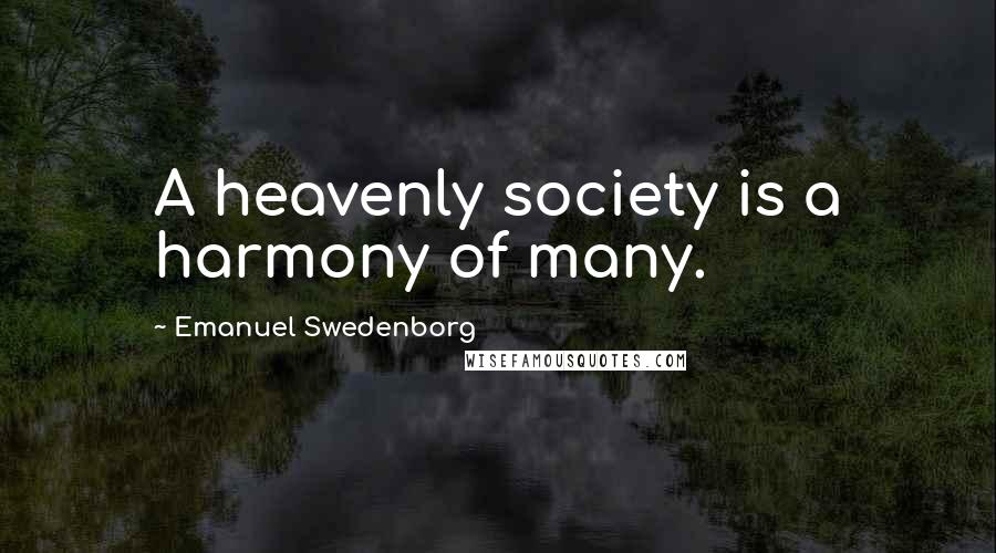 Emanuel Swedenborg Quotes: A heavenly society is a harmony of many.