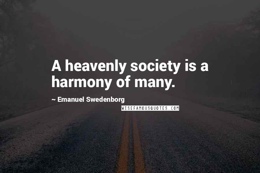 Emanuel Swedenborg Quotes: A heavenly society is a harmony of many.