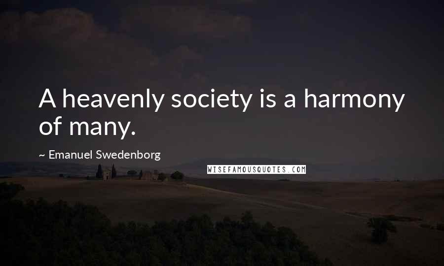 Emanuel Swedenborg Quotes: A heavenly society is a harmony of many.