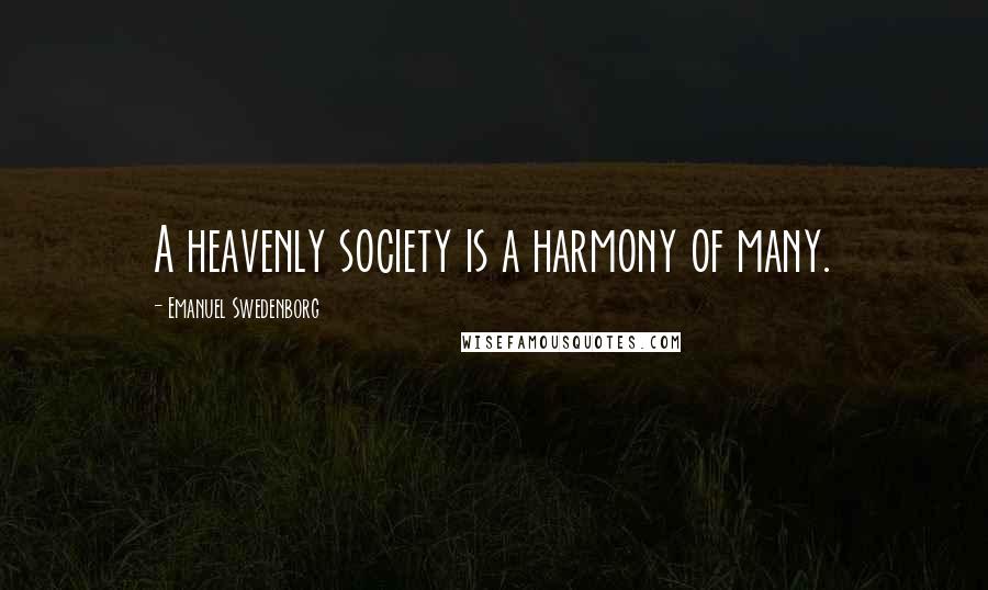 Emanuel Swedenborg Quotes: A heavenly society is a harmony of many.