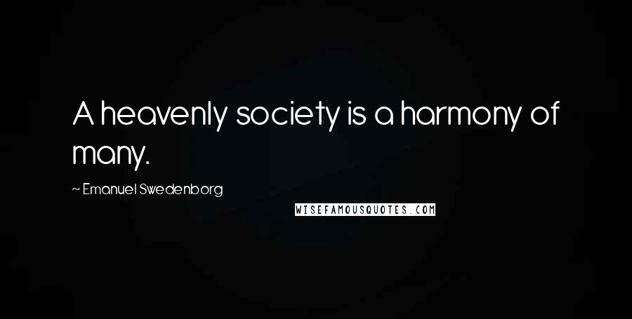 Emanuel Swedenborg Quotes: A heavenly society is a harmony of many.