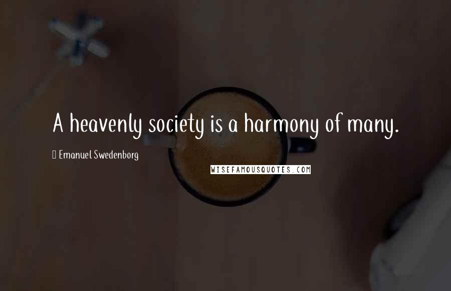 Emanuel Swedenborg Quotes: A heavenly society is a harmony of many.