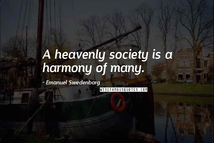 Emanuel Swedenborg Quotes: A heavenly society is a harmony of many.