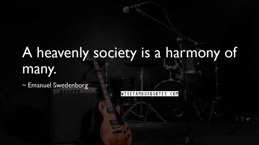 Emanuel Swedenborg Quotes: A heavenly society is a harmony of many.