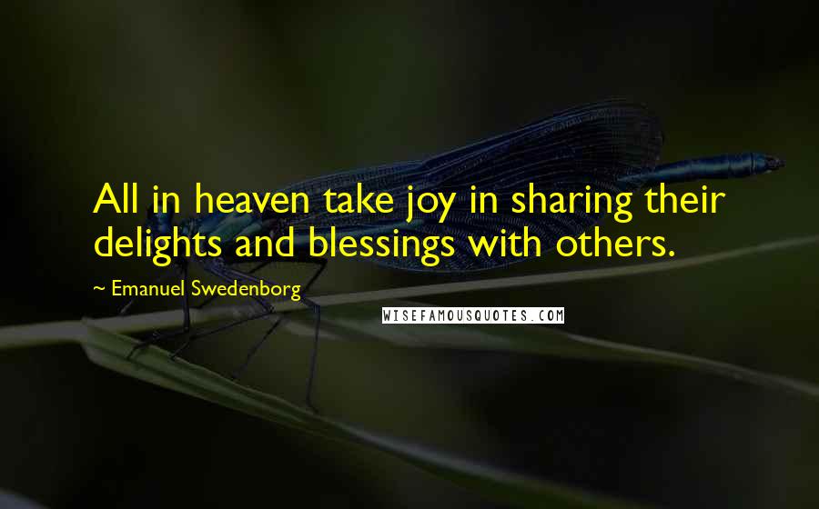 Emanuel Swedenborg Quotes: All in heaven take joy in sharing their delights and blessings with others.