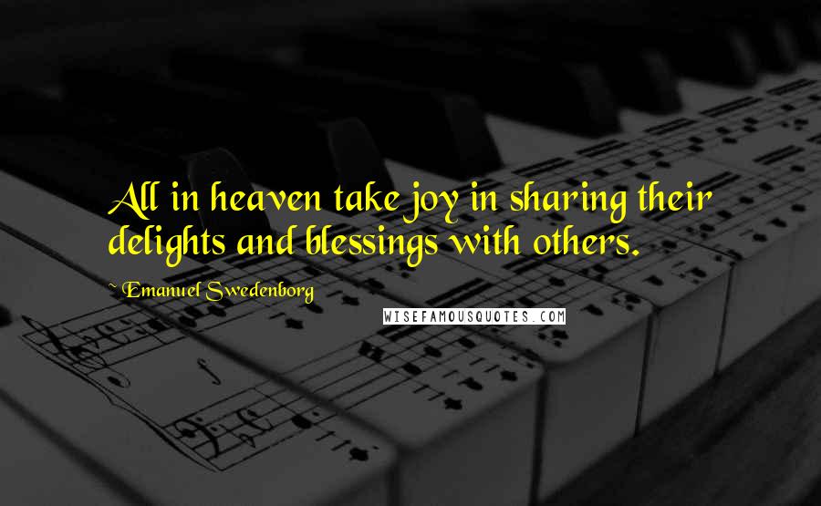 Emanuel Swedenborg Quotes: All in heaven take joy in sharing their delights and blessings with others.