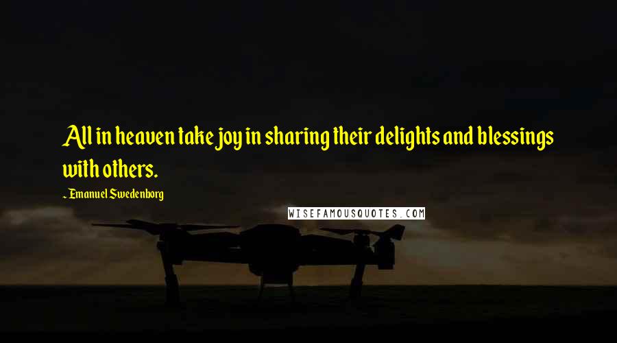 Emanuel Swedenborg Quotes: All in heaven take joy in sharing their delights and blessings with others.