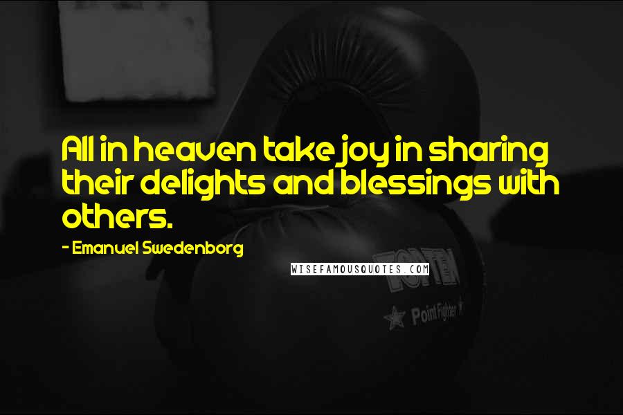 Emanuel Swedenborg Quotes: All in heaven take joy in sharing their delights and blessings with others.