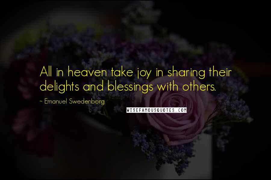 Emanuel Swedenborg Quotes: All in heaven take joy in sharing their delights and blessings with others.