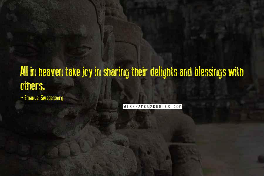 Emanuel Swedenborg Quotes: All in heaven take joy in sharing their delights and blessings with others.