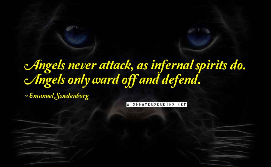 Emanuel Swedenborg Quotes: Angels never attack, as infernal spirits do. Angels only ward off and defend.