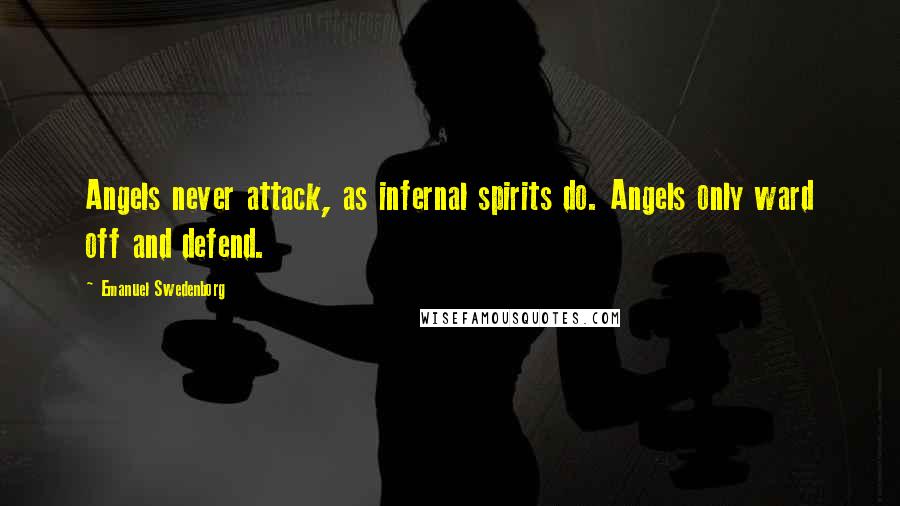 Emanuel Swedenborg Quotes: Angels never attack, as infernal spirits do. Angels only ward off and defend.