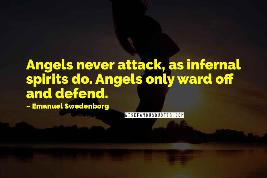 Emanuel Swedenborg Quotes: Angels never attack, as infernal spirits do. Angels only ward off and defend.