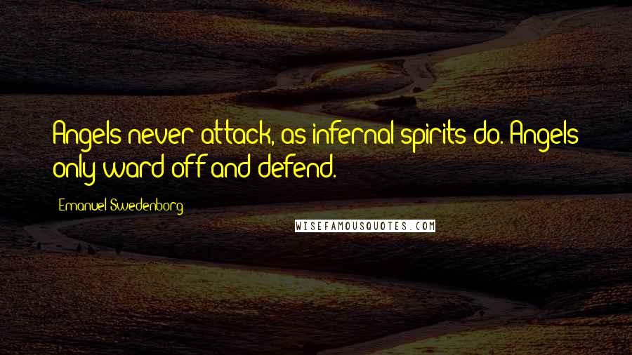 Emanuel Swedenborg Quotes: Angels never attack, as infernal spirits do. Angels only ward off and defend.