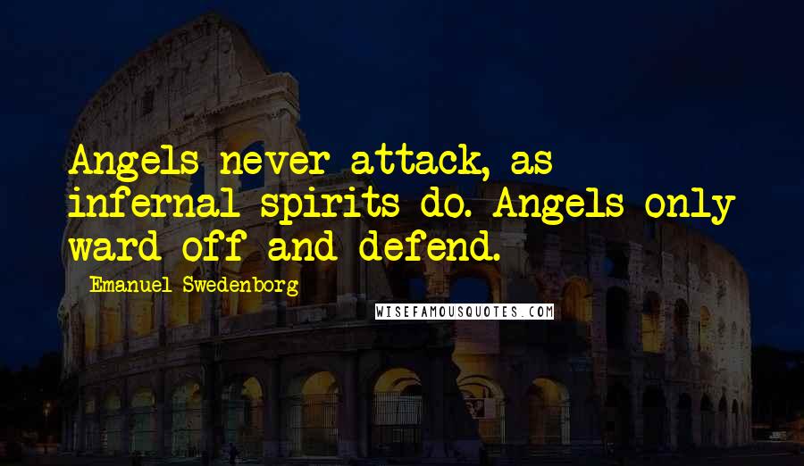 Emanuel Swedenborg Quotes: Angels never attack, as infernal spirits do. Angels only ward off and defend.