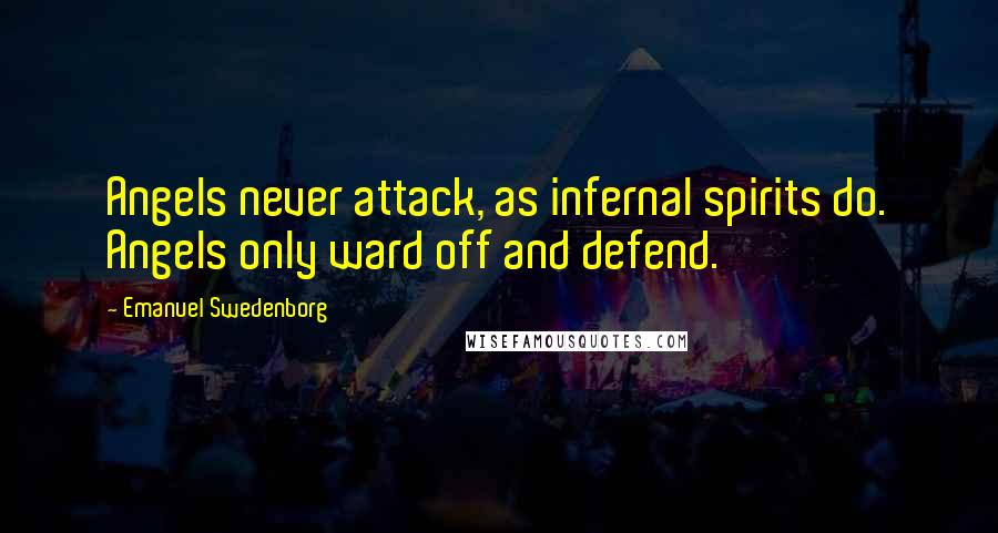 Emanuel Swedenborg Quotes: Angels never attack, as infernal spirits do. Angels only ward off and defend.