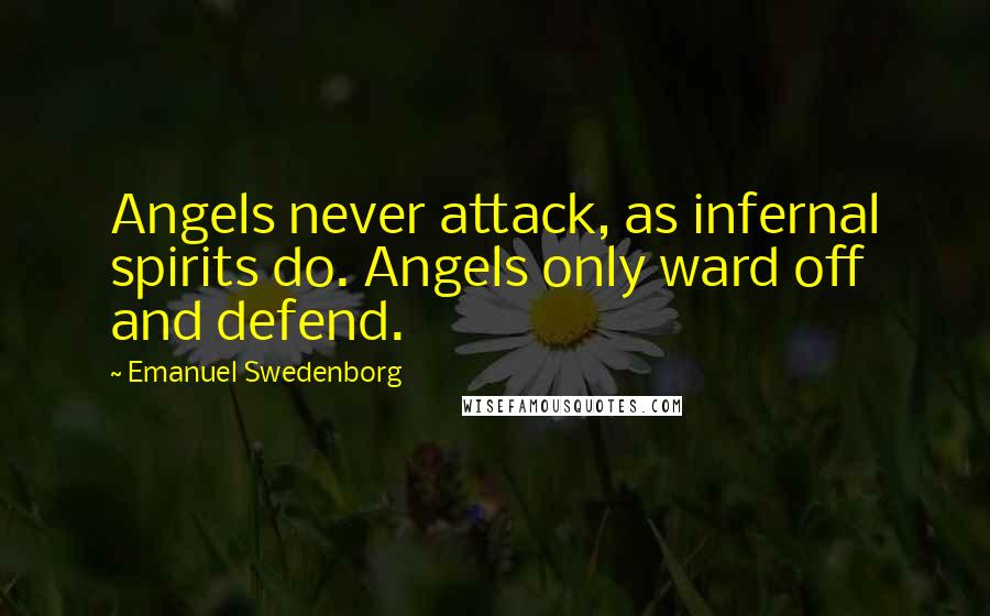 Emanuel Swedenborg Quotes: Angels never attack, as infernal spirits do. Angels only ward off and defend.